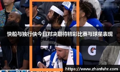 快船与独行侠今日对决期待精彩比赛与球星表现
