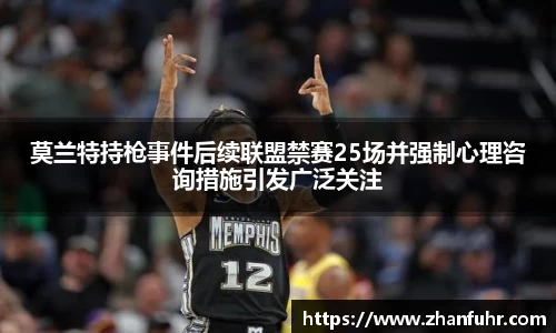 莫兰特持枪事件后续联盟禁赛25场并强制心理咨询措施引发广泛关注