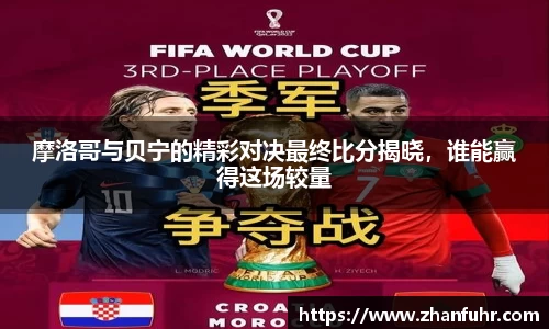 摩洛哥与贝宁的精彩对决最终比分揭晓，谁能赢得这场较量