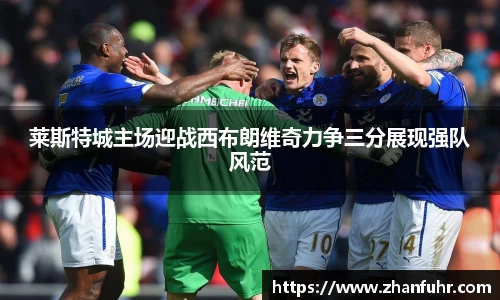 莱斯特城主场迎战西布朗维奇力争三分展现强队风范