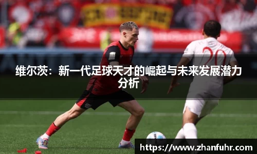 维尔茨：新一代足球天才的崛起与未来发展潜力分析